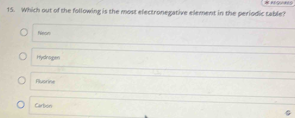 Which out of the following is the most electronegative element in the periodic table?
Neon
Hydrogen
Fluorine
Carbon