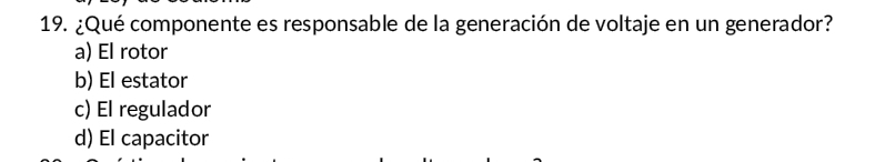 ¿Qué componente es responsable de la generación de voltaje en un generador?
a) El rotor
b) El estator
c) El regulador
d) El capacitor