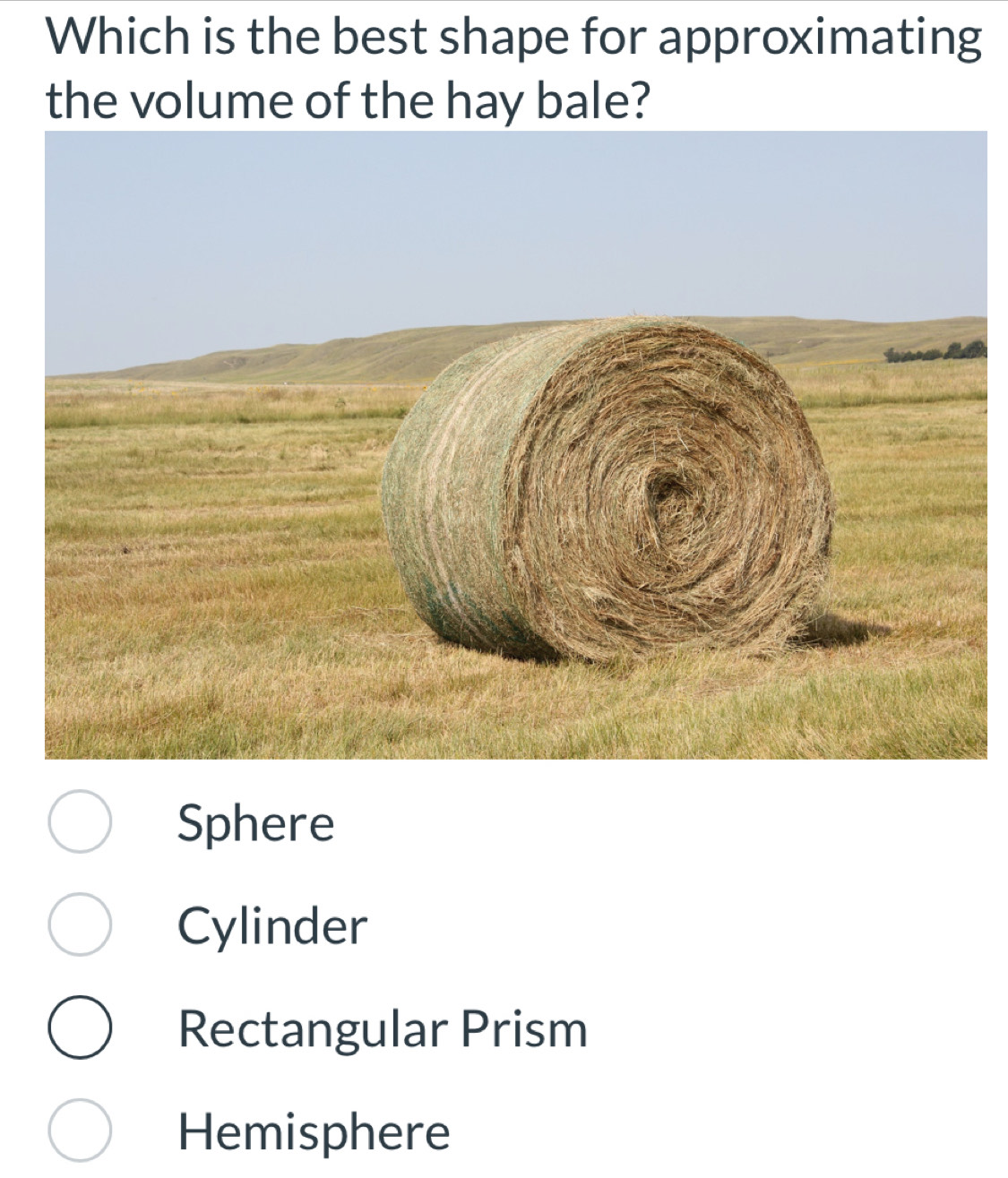 Which is the best shape for approximating
the volume of the hay bale?
Sphere
Cylinder
Rectangular Prism
Hemisphere