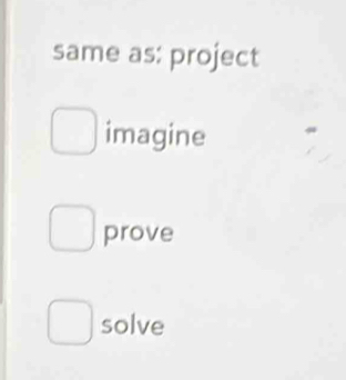 same as: project
imagine
prove
solve