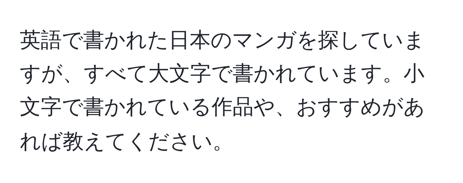 英語で書かれた日本のマンガを探していますが、すべて大文字で書かれています。小文字で書かれている作品や、おすすめがあれば教えてください。