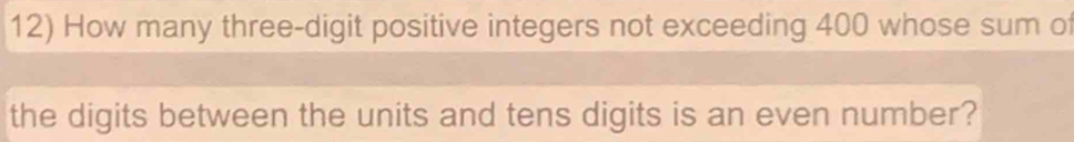 How many three-digit positive integers not exceeding 400 whose sum of 
the digits between the units and tens digits is an even number?