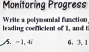 Monitoring Progress 
Write a polynomial function 
leading coefficient of 1, and t 
5. -1, 4i 6. 3, 1