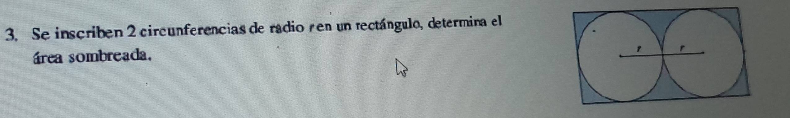 Se inscriben 2 circunferencias de radio en un rectángulo, determina el 
área sombreada.