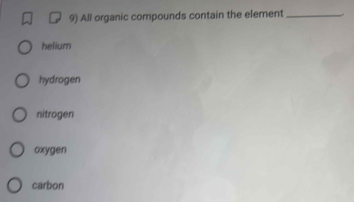 All organic compounds contain the element_
helium
hydrogen
nitrogen
oxygen
carbon