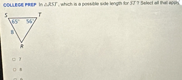 COLLEGE PREP In △ RST , which is a possible side length for ST? Select all that apply
7
8