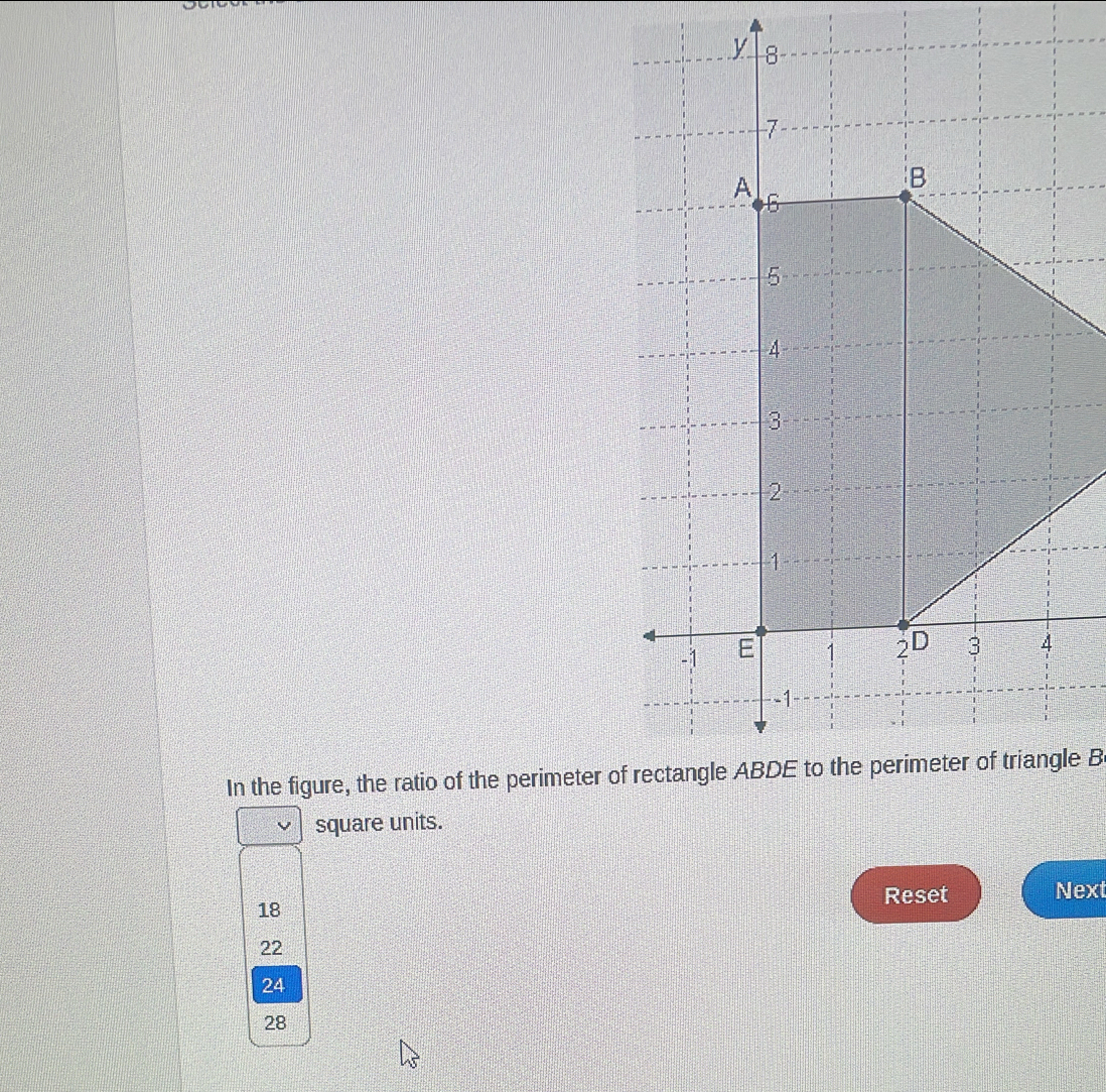 In the figure, the ratio of the perimeter of rectangle ABDE to the perimeter of triangle B
square units.
Reset
18 Next
22
24
28