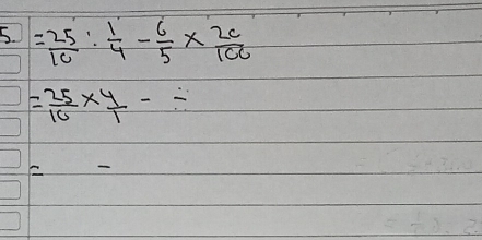 = 25/10 : 1/4 - 6/5 *  2c/100 
= 25/10 *  4/1 -/