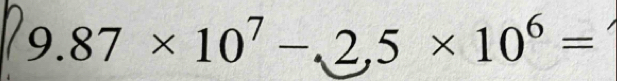 9.87* 10^7-,2,5* 10^6=
^1