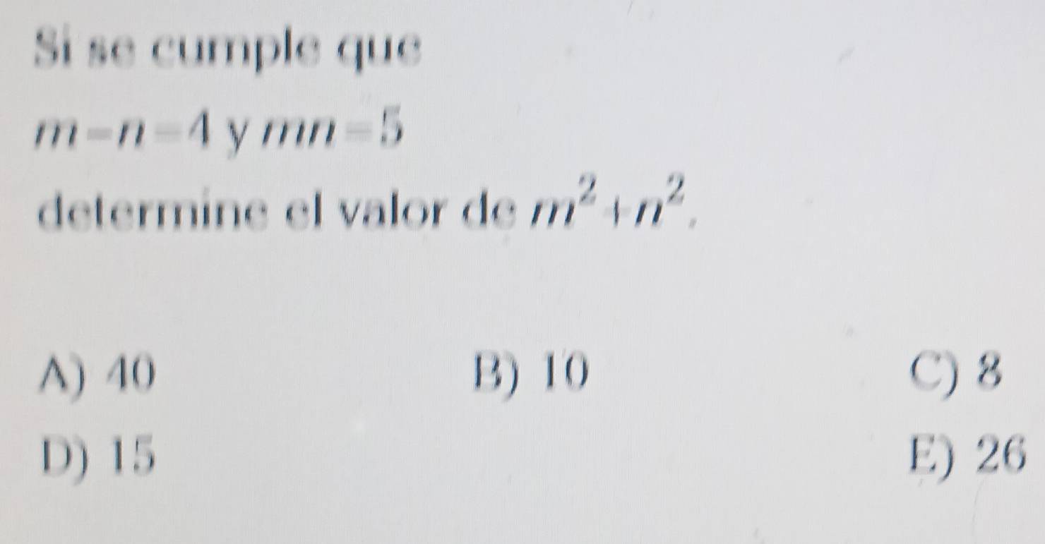 Si se cumple que
m-n-4 y mn=5
determine el valor de m^2+n^2.
A) 40 B) 10 C) 8
D) 15 E) 26