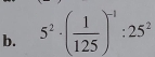 5^2· ( 1/125 )^-1:25^2