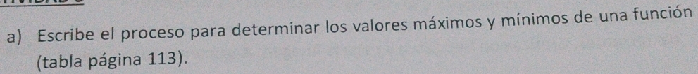 Escribe el proceso para determinar los valores máximos y mínimos de una función 
(tabla página 113).