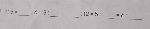 1:3= _ . 6=3 :_ = _: 12=5 : =6.