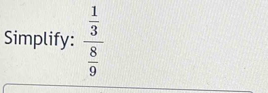 Simplify: frac  1/3  8/9 