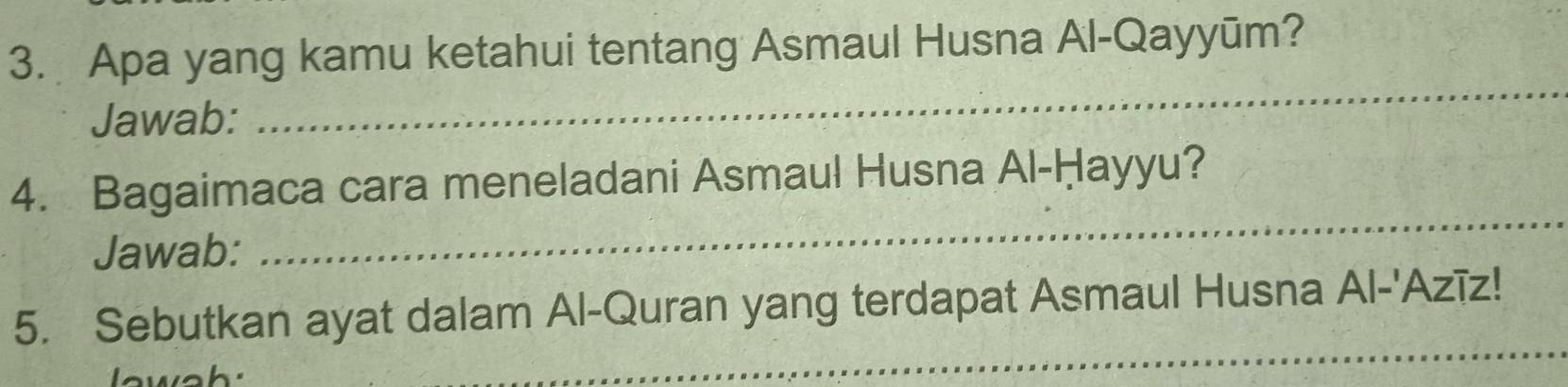 Apa yang kamu ketahui tentang Asmaul Husna Al-Qayyūm? 
Jawab: 
_ 
4. Bagaimaca cara meneladani Asmaul Husna Al-Ḥayyu? 
Jawab: 
_ 
5. Sebutkan ayat dalam Al-Quran yang terdapat Asmaul Husna Al-'Azīz! 
lawah: 
_