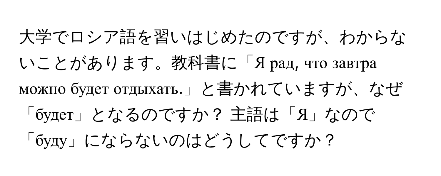 大学でロシア語を習いはじめたのですが、わからないことがあります。教科書に「Я рад, что завтра можно будет отдыхать.」と書かれていますが、なぜ「будет」となるのですか？ 主語は「Я」なので「буду」にならないのはどうしてですか？