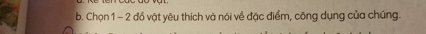 Chọn1 - 2 đồ vật yêu thích và nói về đặc điểm, công dụng của chúng.