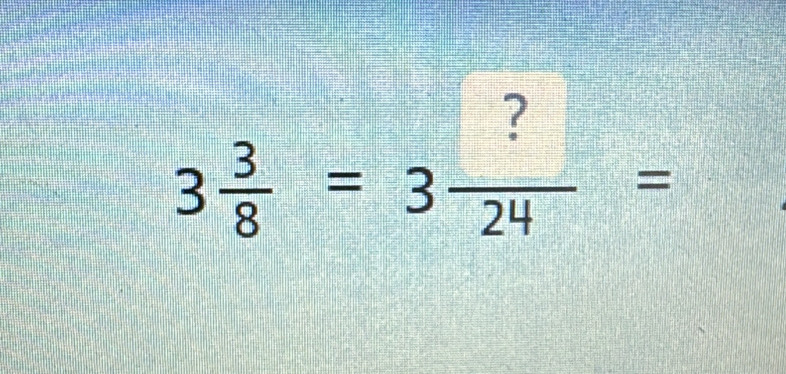 3 3/8 =3 ?/24 =