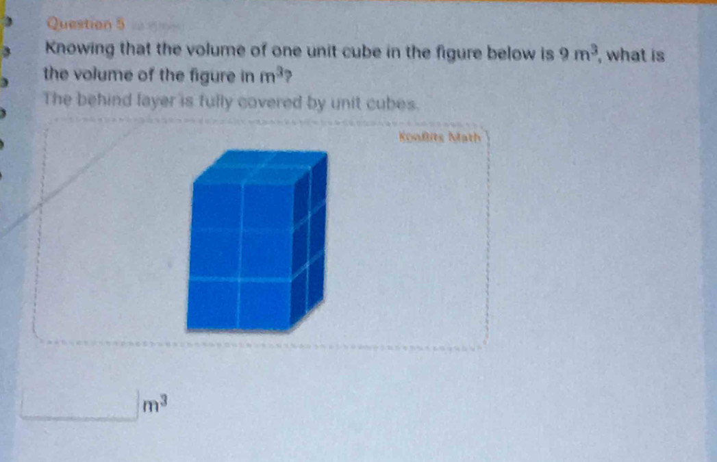 Knowing that the volume of one unit cube in the figure below is 9m^3 , what is 
the volume of the figure in m^3 ? 
The behind layer is fully covered by unit cubes. 
Konßits Math
□° frac ^circ  □ m^3