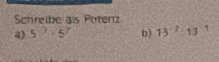 Schreibe als Potenz 
a) 5^(-3):5^7 b) 13^2· 13^(-3)