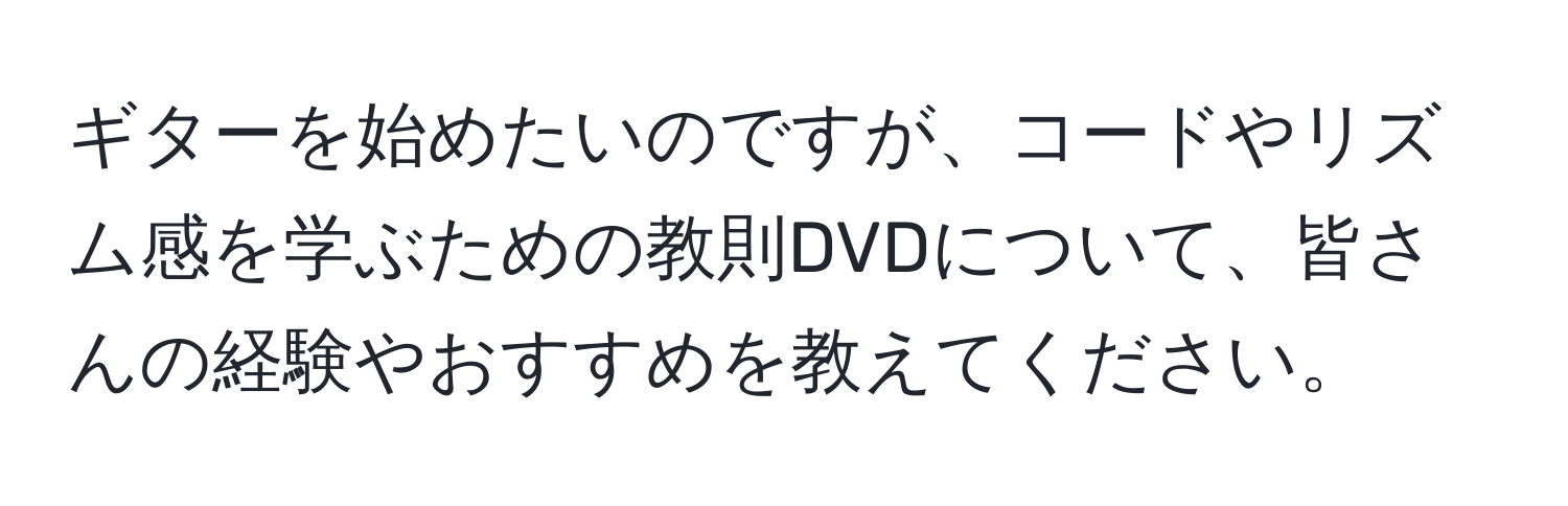 ギターを始めたいのですが、コードやリズム感を学ぶための教則DVDについて、皆さんの経験やおすすめを教えてください。