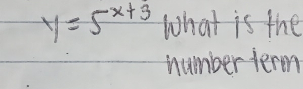 y=5^(x+3) What is the 
nnumber term