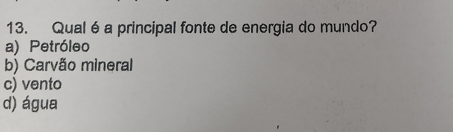 Qual é a principal fonte de energia do mundo?
a) Petróleo
b) Carvão mineral
c) vento
d) água