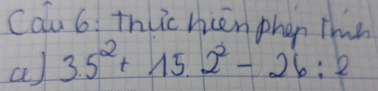 Calu 6 thlic hcen phen Te 
a 3.5^2+15.2^2-26:2