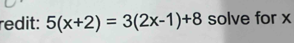 redit: 5(x+2)=3(2x-1)+8 solve for x