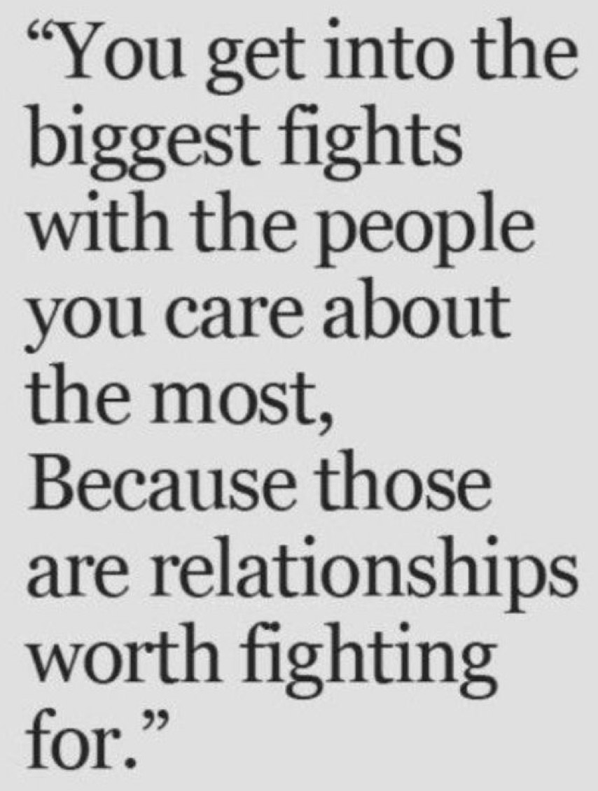 “You get into the 
biggest fights 
with the people 
you care about 
the most, 
Because those 
are relationships 
worth fighting 
for.”