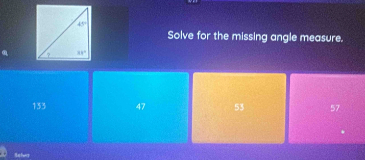 Solve for the missing angle measure.
o,
133 47 53 57
Selwa