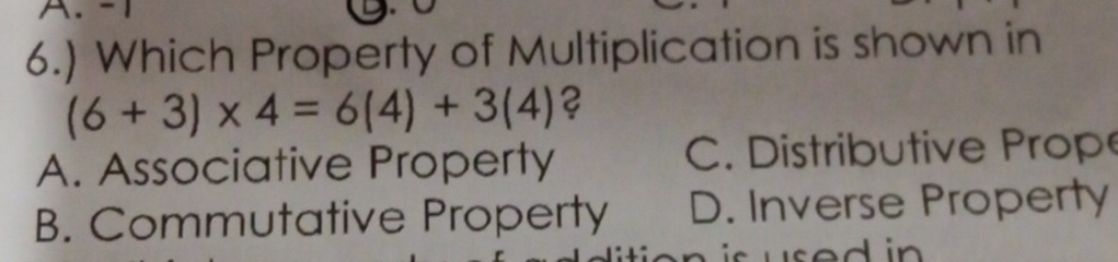 -1
6.) Which Property of Multiplication is shown in
(6+3)* 4=6(4)+3(4) ?
A. Associative Property C. Distributive Prop
B. Commutative Property D. Inverse Property