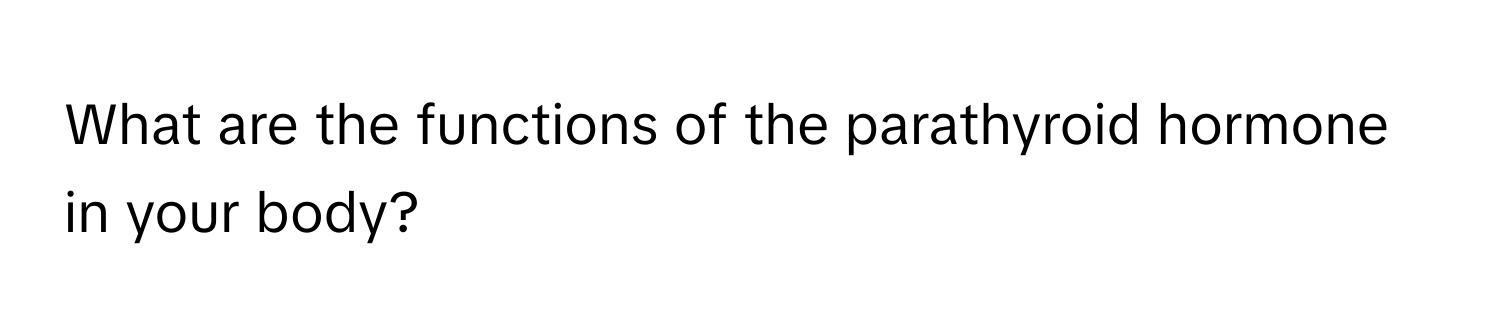 What are the functions of the parathyroid hormone in your body?