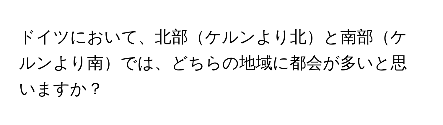 ドイツにおいて、北部ケルンより北と南部ケルンより南では、どちらの地域に都会が多いと思いますか？