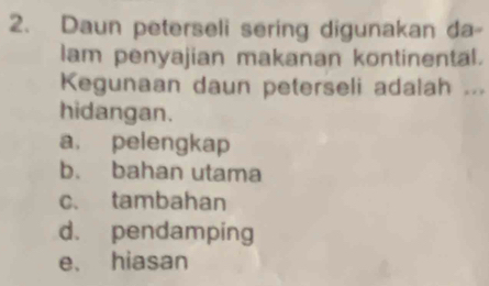 Daun peterseli sering digunakan da-
lam penyajian makanan kontinental.
Kegunaan daun peterseli adalah ...
hidangan.
a. pelengkap
b. bahan utama
c. tambahan
d. pendamping
e. hiasan