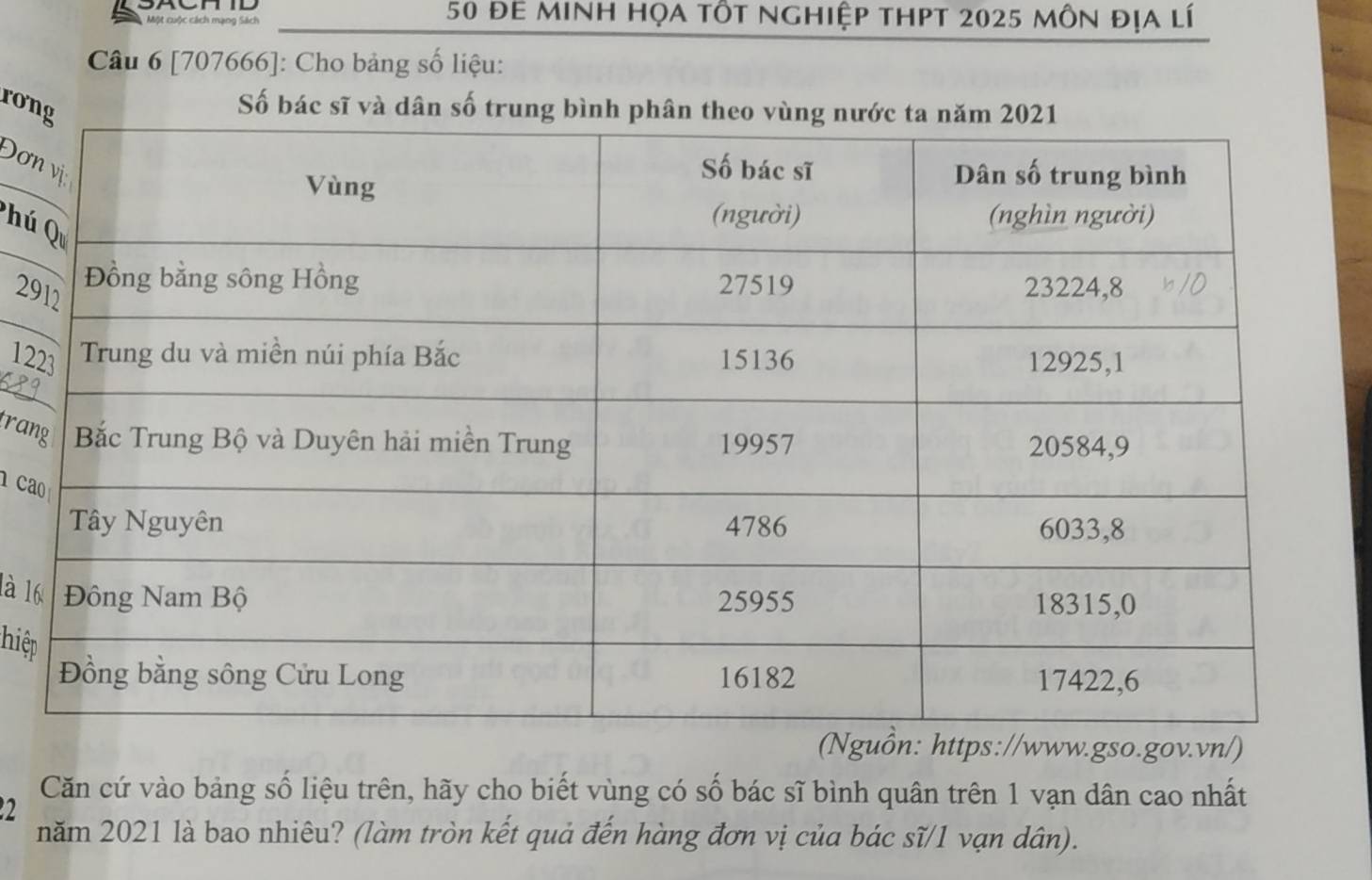 Một cuộc cách mạng Sách 50 đe minh họa tốt nghiệp thpt 2025 môn địa lí 
Câu 6 [707666]: Cho bảng số liệu: 
rơn 
Số bác sĩ và dân số trung b 
Đơ 
Pú
29
12
ran 
ca 
là 1 
hiệ 
://www.gso.gov.vn/) 
2 
Căn cứ vào bảng số liệu trên, hãy cho biết vùng có số bác sĩ bình quân trên 1 vạn dân cao nhất 
năm 2021 là bao nhiêu? (làm tròn kết quả đến hàng đơn vị của bác sĩ/1 vạn dân).