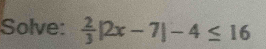 Solve:  2/3 |2x-7|-4≤ 16