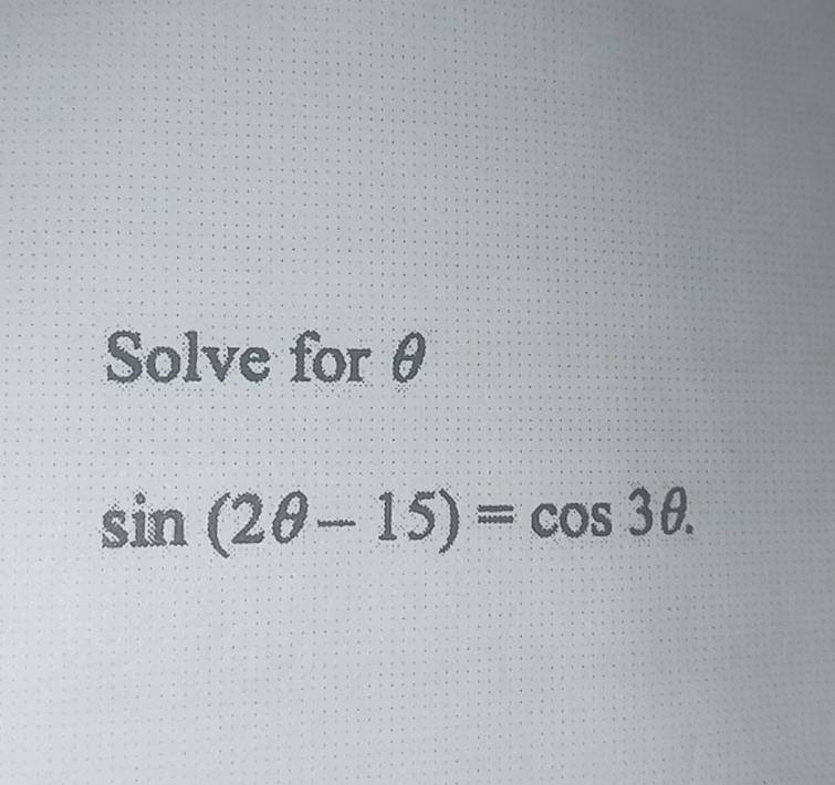 Solve for θ
sin (2θ -15)=cos 3θ.