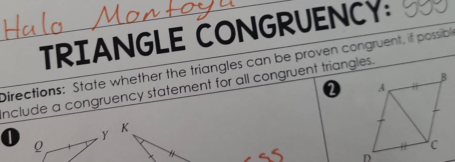 TRIANGLE CONGRUENCY: 
Directions: State whether the triangles can be proven congruent, if possibl 
nclude a congruency statement for all congruent triangles. 
I