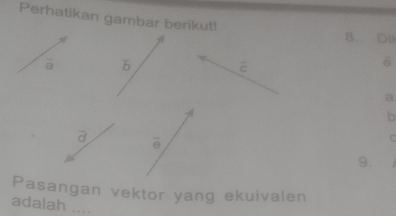 Perhatikan gambar berikut! 
8. Dil
à b
vector c
a
b
vector d
overline Theta 
C
9. 
Pasangan vektor yang ekuivalen 
adalah ....