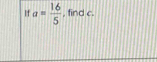 1 a= 16/5  , find c.