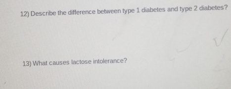 Describe the difference between type 1 diabetes and type 2 diabetes? 
13) What causes lactose intolerance?