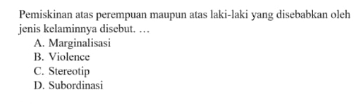 Pemiskinan atas perempuan maupun atas laki-laki yang disebabkan oleh
jenis kelaminnya disebut. …
A. Marginalisasi
B. Violence
C. Stereotip
D. Subordinasi