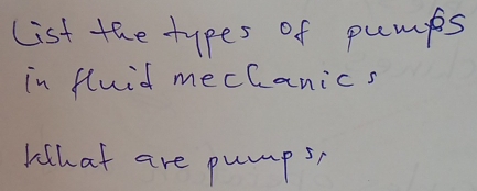 list the types of pumps 
in fluid mechanics 
What are pumps