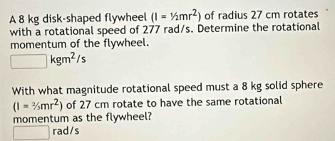 Solved: A 8 kg disk-shaped flywheel (I=1/2mr^2) of radius 27 cm rotates ...
