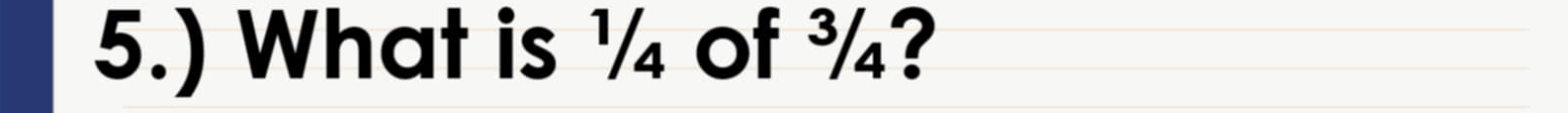 5.) What is ½ of ¾?