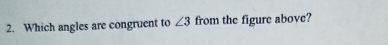 Which angles are congruent to ∠ 3 from the figure above?