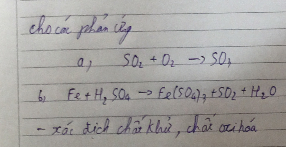 choca phan cag 
a SO_2+O_2to SO_3
6) Fe+H_2SO_4to Fe(SO_4)_3+SO_2+H_2O
-xái dich chāi khù, chái acihoa