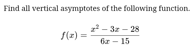 Find all vertical asymptotes of the following function.
f(x)= (x^2-3x-28)/6x-15 