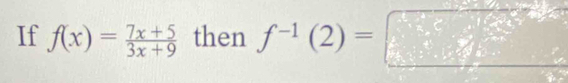 If f(x)= (7x+5)/3x+9  then f^(-1)(2)=□